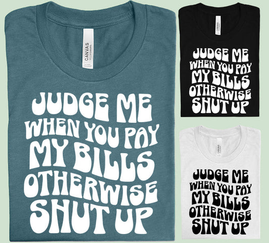 Judge Me When You Pay My Bills - Graphic Tee