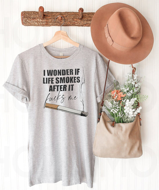 I Wonder If Life Smokes After it Fucks Me - Graphic Tee